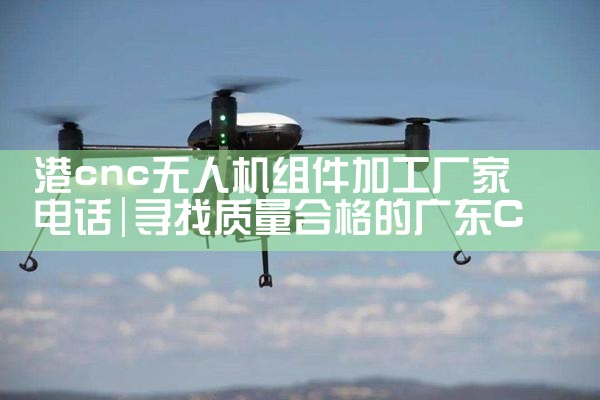 cnc˻ӹҵ绰|˻UAV